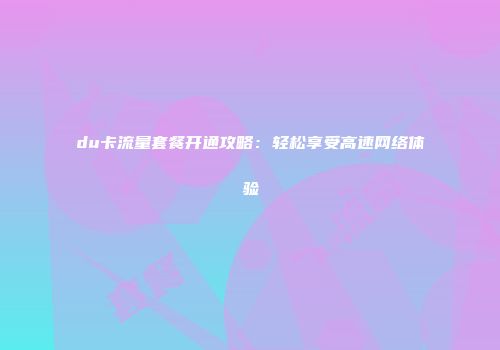 du卡流量套餐开通攻略：轻松享受高速网络体验