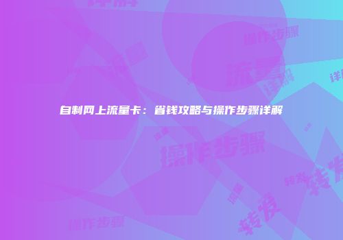 自制网上流量卡：省钱攻略与操作步骤详解
