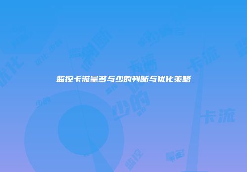 监控卡流量多与少的判断与优化策略