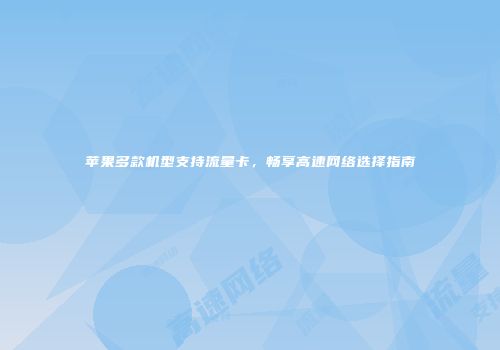 苹果多款机型支持流量卡，畅享高速网络选择指南