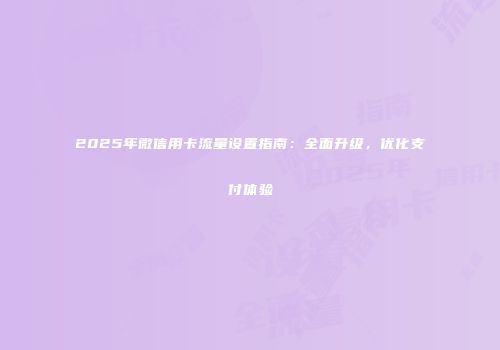 2025年微信用卡流量设置指南：全面升级，优化支付体验