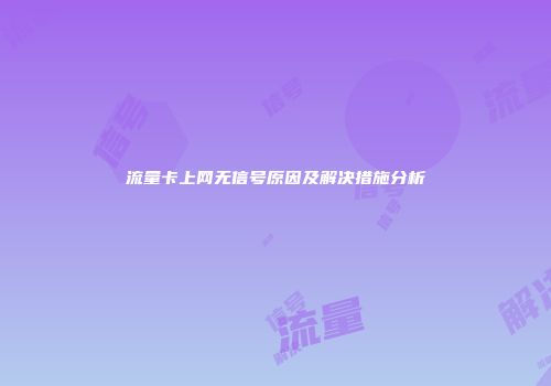 流量卡上网无信号原因及解决措施分析