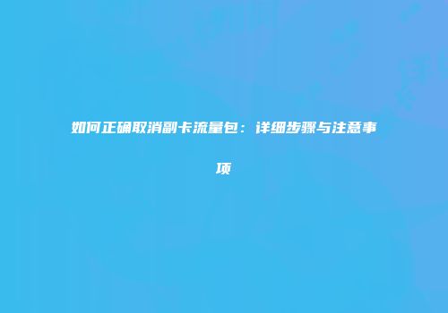 如何正确取消副卡流量包：详细步骤与注意事项