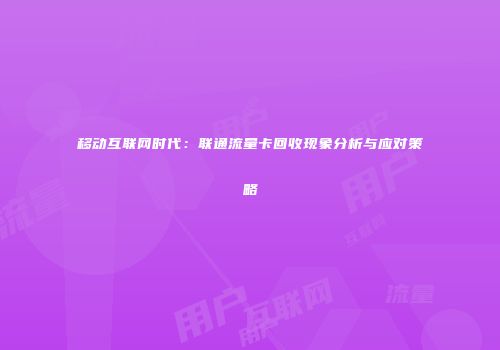 移动互联网时代：联通流量卡回收现象分析与应对策略