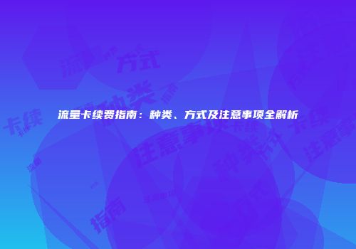 流量卡续费指南：种类、方式及注意事项全解析