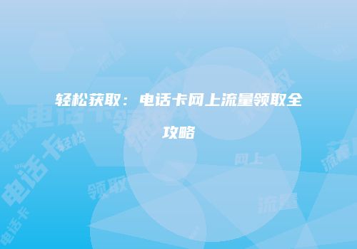 轻松获取：电话卡网上流量领取全攻略