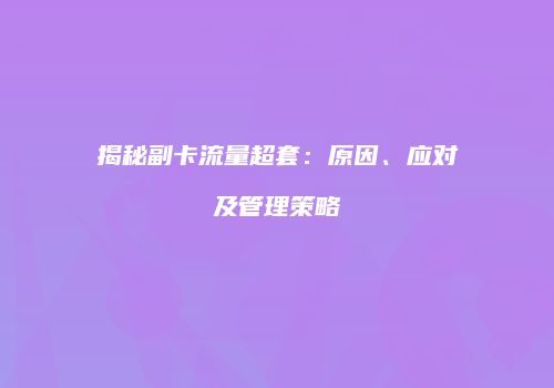 揭秘副卡流量超套：原因、应对及管理策略