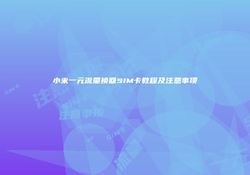 小米一元流量换回SIM卡教程及注意事项