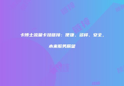 卡博士流量卡挂链接：便捷、多样、安全，未来服务展望