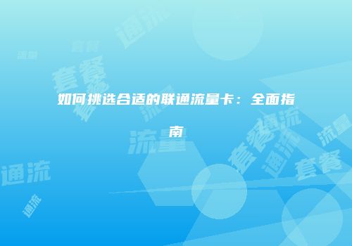 如何挑选合适的联通流量卡：全面指南