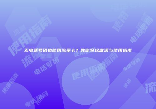无电话号码也能用流量卡？教你轻松激活与使用指南