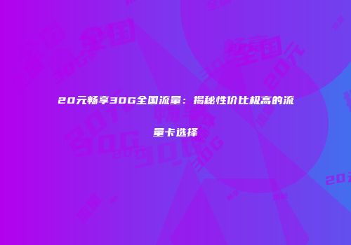 20元畅享30G全国流量：揭秘性价比极高的流量卡选择
