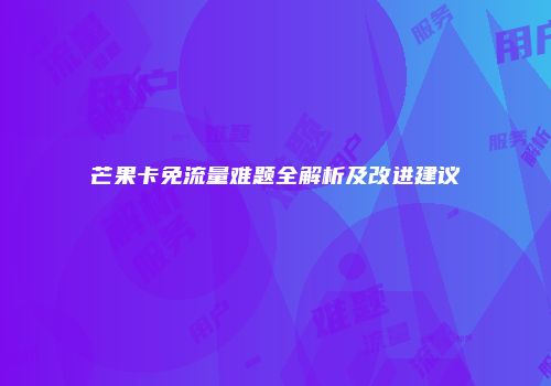 芒果卡免流量难题全解析及改进建议