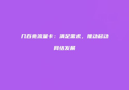 几百兆流量卡：满足需求，推动移动网络发展