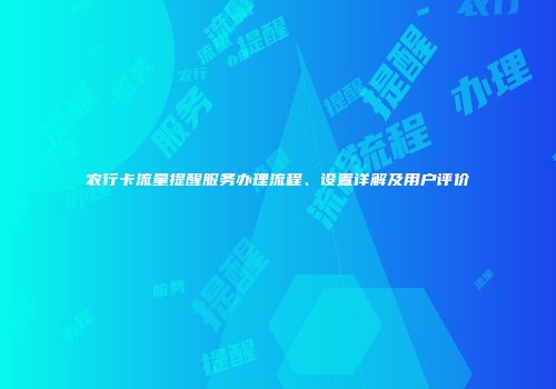 农行卡流量提醒服务办理流程、设置详解及用户评价
