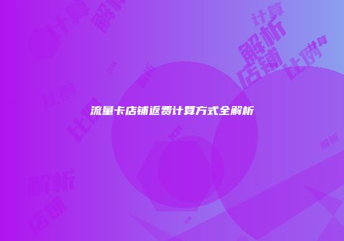 流量卡店铺返费计算方式全解析