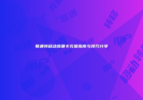 联通转移动流量卡充值指南与技巧分享