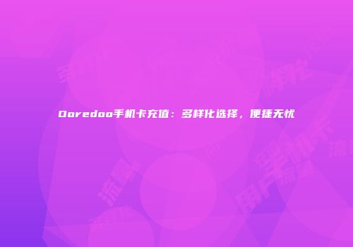 Ooredoo手机卡充值：多样化选择，便捷无忧