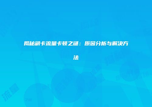 揭秘副卡流量卡顿之谜：原因分析与解决方法