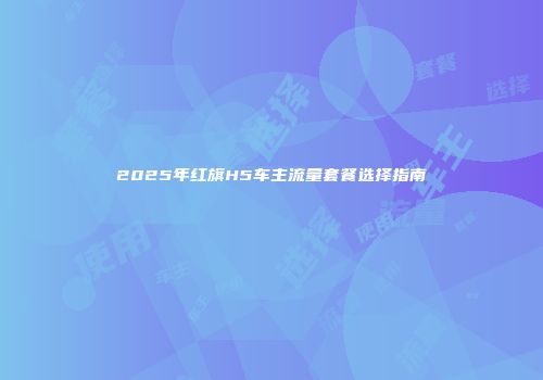 2025年红旗H5车主流量套餐选择指南
