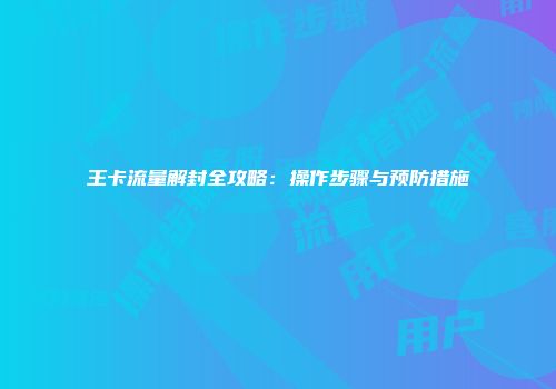 王卡流量解封全攻略：操作步骤与预防措施