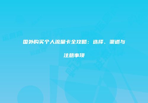 国外购买个人流量卡全攻略：选择、渠道与注意事项