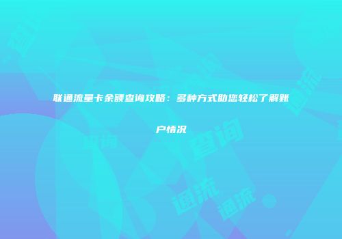 联通流量卡余额查询攻略：多种方式助您轻松了解账户情况