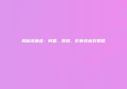 揭秘流量虚：问题、原因、影响及应对策略
