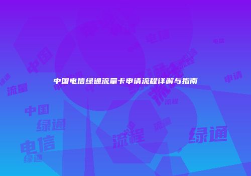中国电信绿通流量卡申请流程详解与指南