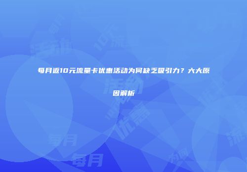 每月返10元流量卡优惠活动为何缺乏吸引力？六大原因解析