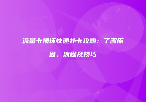 流量卡损坏快速补卡攻略：了解原因、流程及技巧