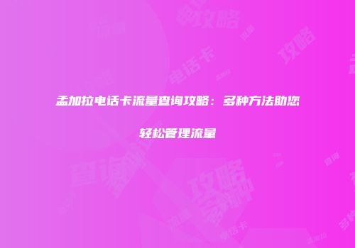 孟加拉电话卡流量查询攻略：多种方法助您轻松管理流量