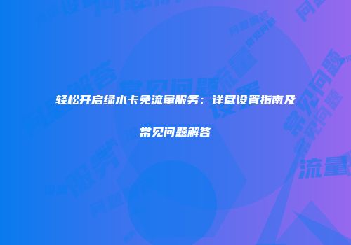轻松开启绿水卡免流量服务：详尽设置指南及常见问题解答