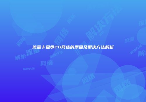 流量卡显示2G网络的原因及解决方法解析