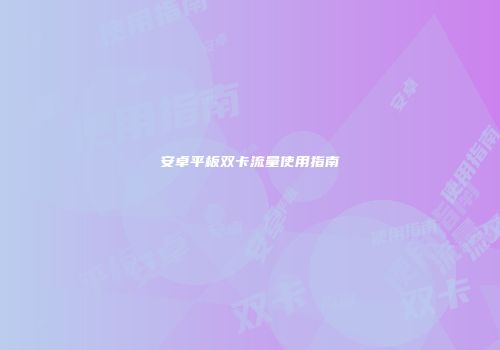 安卓平板双卡流量使用指南