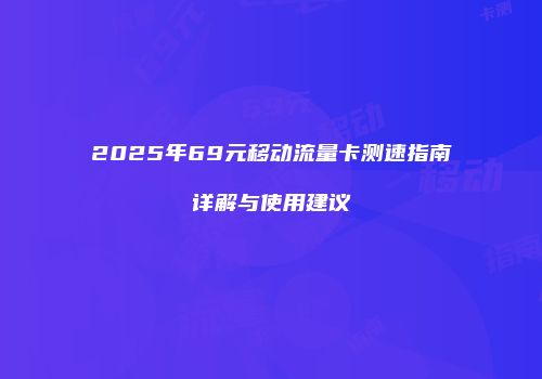 2025年69元移动流量卡测速指南详解与使用建议