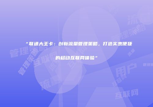 “联通大王卡：创新流量管理策略，打造实惠便捷的移动互联网体验”