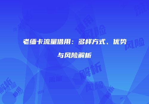 老缅卡流量借用：多样方式、优势与风险解析