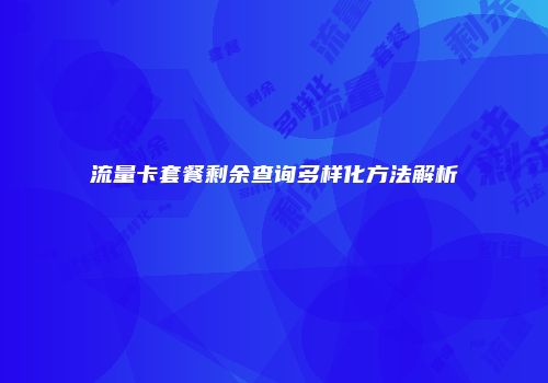 流量卡套餐剩余查询多样化方法解析