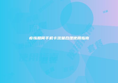 疫情期间手机卡流量合理使用指南