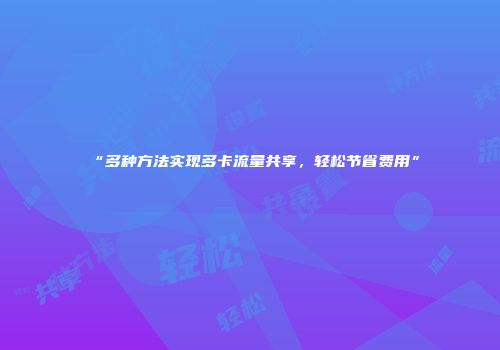 “多种方法实现多卡流量共享，轻松节省费用”
