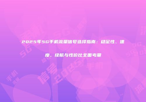 2025年5G手机流量信号选择指南：稳定性、速度、续航与性价比全面考量