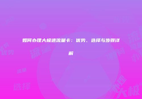 如何办理大极速流量卡：优势、选择与步骤详解