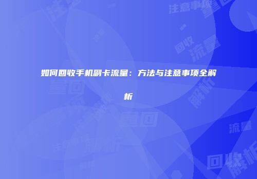 如何回收手机副卡流量：方法与注意事项全解析