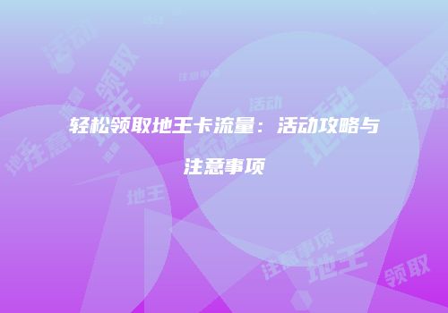 轻松领取地王卡流量：活动攻略与注意事项