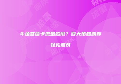 斗鱼直播卡流量超限？四大策略助你轻松应对