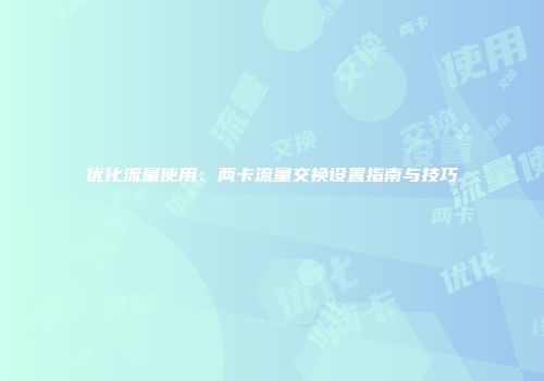 优化流量使用：两卡流量交换设置指南与技巧