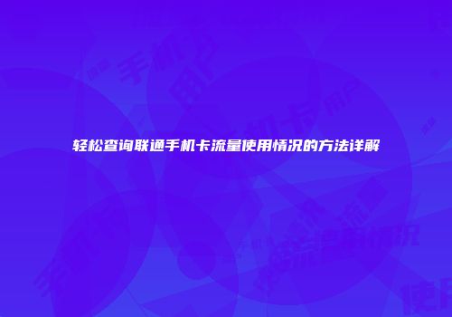 轻松查询联通手机卡流量使用情况的方法详解