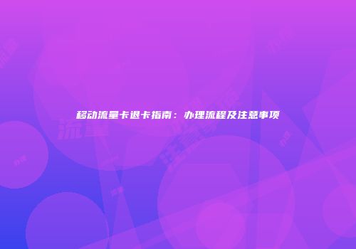 移动流量卡退卡指南：办理流程及注意事项
