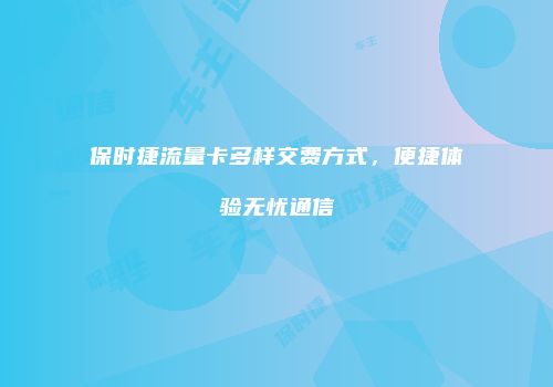 保时捷流量卡多样交费方式，便捷体验无忧通信